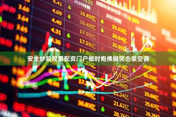 安全炒股股票配资门户临时抱佛脚突击装空调