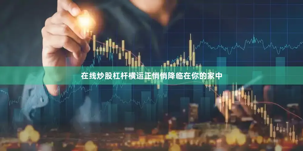 在线炒股杠杆横运正悄悄降临在你的家中