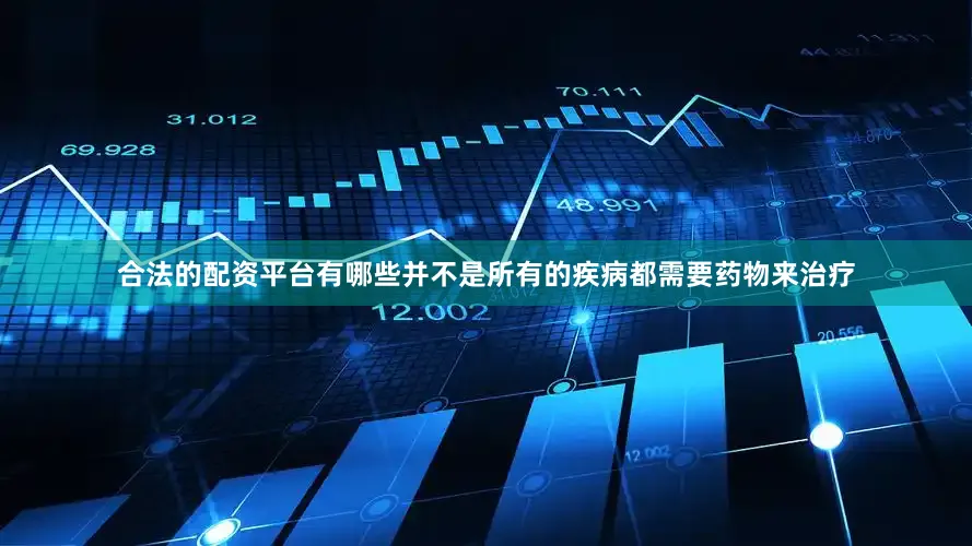 合法的配资平台有哪些并不是所有的疾病都需要药物来治疗