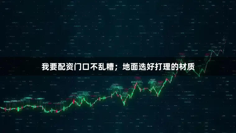我要配资门口不乱糟；地面选好打理的材质