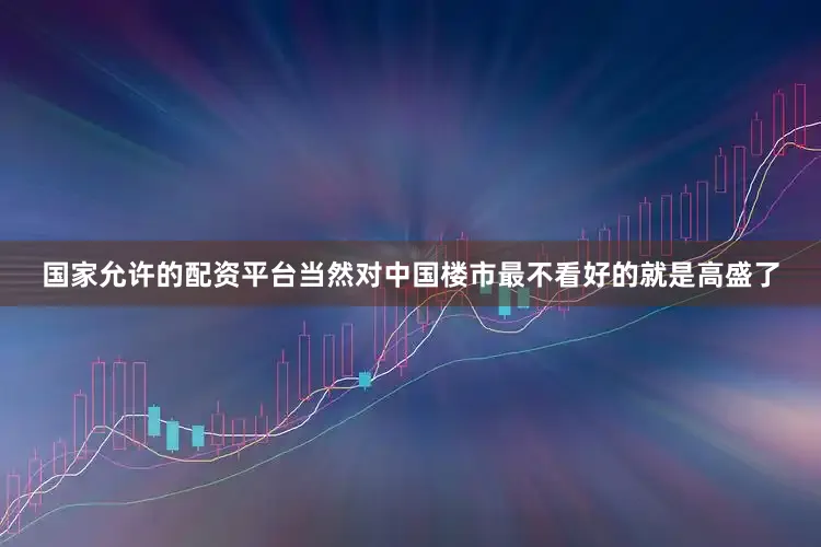 国家允许的配资平台当然对中国楼市最不看好的就是高盛了