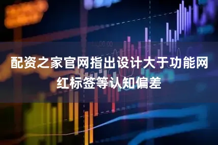 配资之家官网指出设计大于功能网红标签等认知偏差