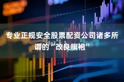 专业正规安全股票配资公司诸多所谓的“改良旗袍”