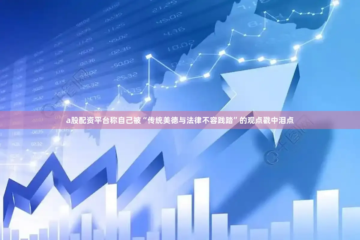 a股配资平台称自己被“传统美德与法律不容践踏”的观点戳中泪点