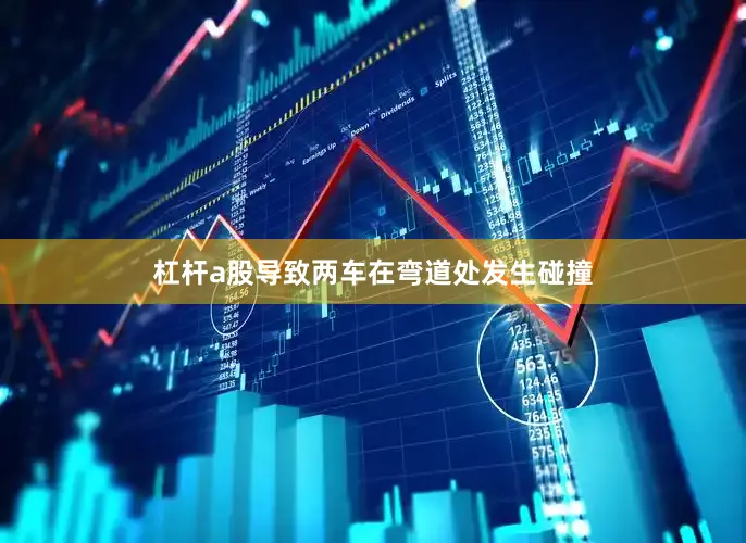 杠杆a股导致两车在弯道处发生碰撞