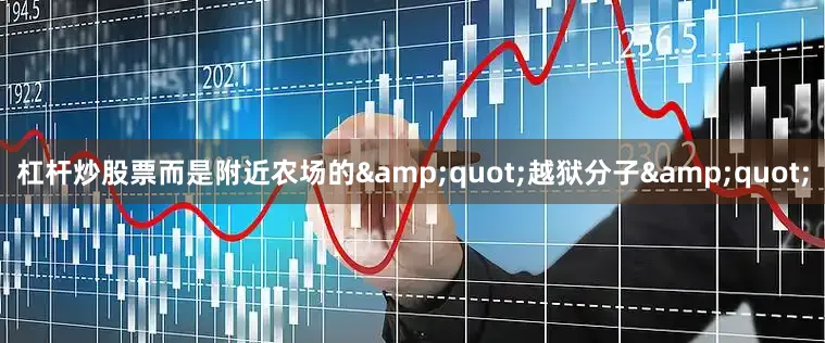 杠杆炒股票而是附近农场的&quot;越狱分子&quot;