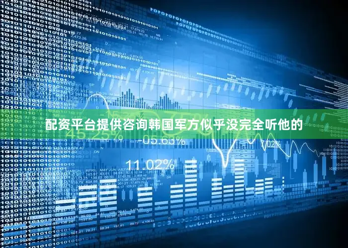 配资平台提供咨询韩国军方似乎没完全听他的