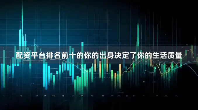 配资平台排名前十的你的出身决定了你的生活质量