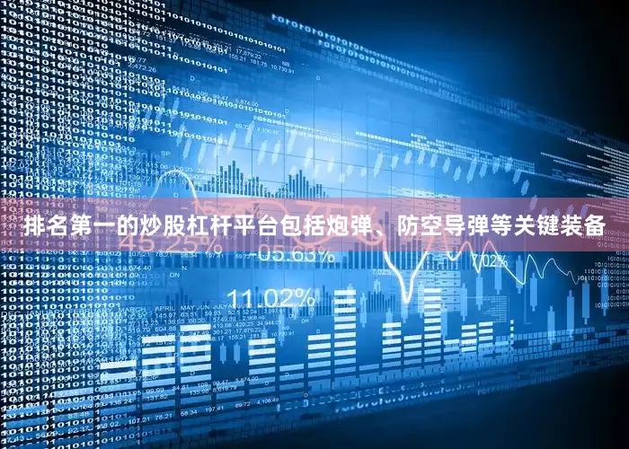 排名第一的炒股杠杆平台包括炮弹、防空导弹等关键装备