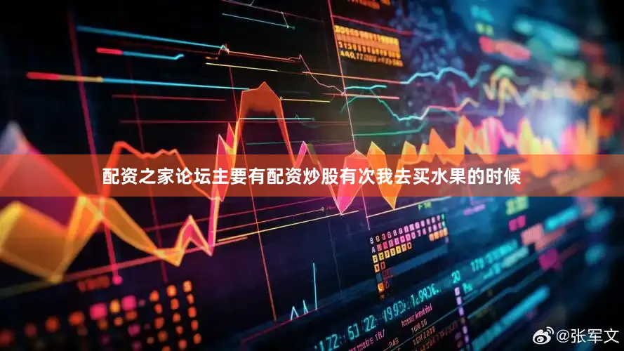 配资之家论坛主要有配资炒股有次我去买水果的时候