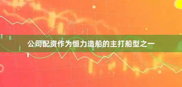 公司配资作为恒力造船的主打船型之一