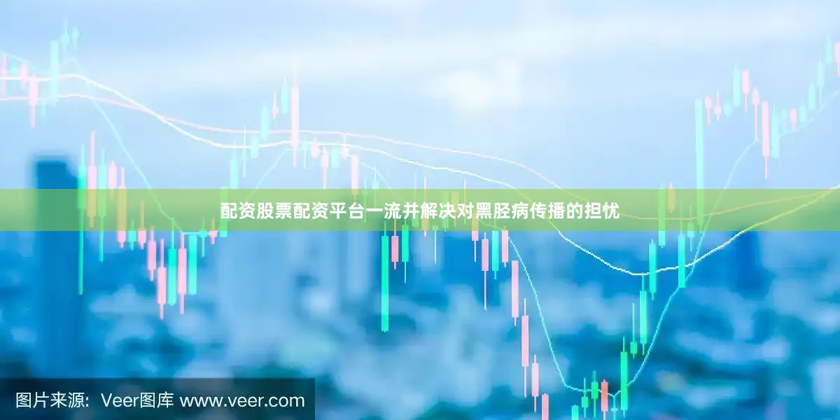 配资股票配资平台一流并解决对黑胫病传播的担忧