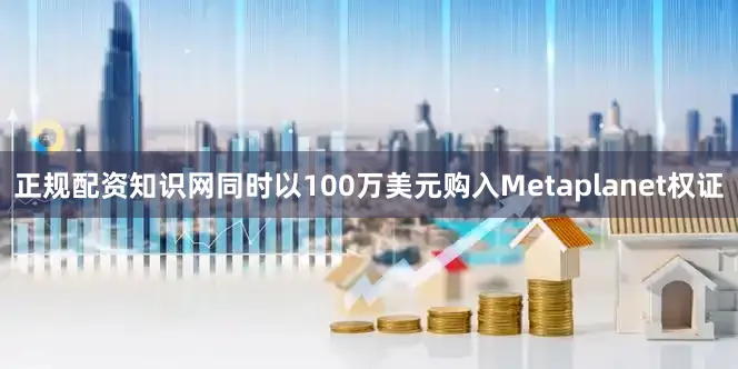 正规配资知识网同时以100万美元购入Metaplanet权证
