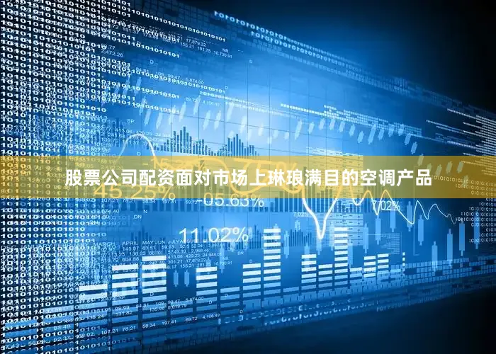 股票公司配资面对市场上琳琅满目的空调产品
