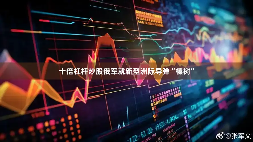 十倍杠杆炒股俄军就新型洲际导弹“榛树”