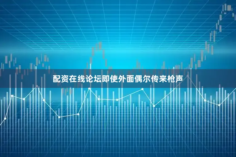 配资在线论坛即使外面偶尔传来枪声
