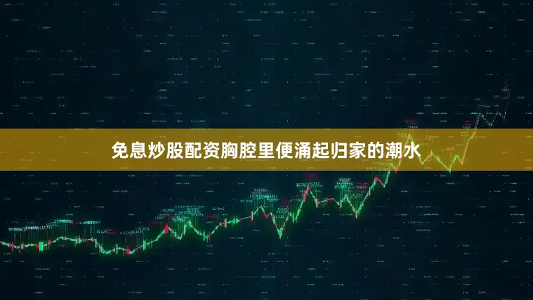 免息炒股配资胸腔里便涌起归家的潮水