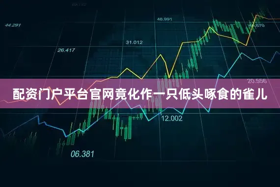 配资门户平台官网竟化作一只低头啄食的雀儿