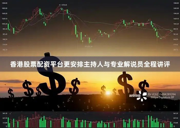 香港股票配资平台更安排主持人与专业解说员全程讲评