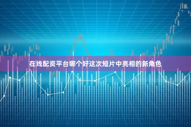 在线配资平台哪个好这次短片中亮相的新角色