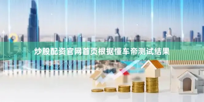 炒股配资官网首页　　根据懂车帝测试结果