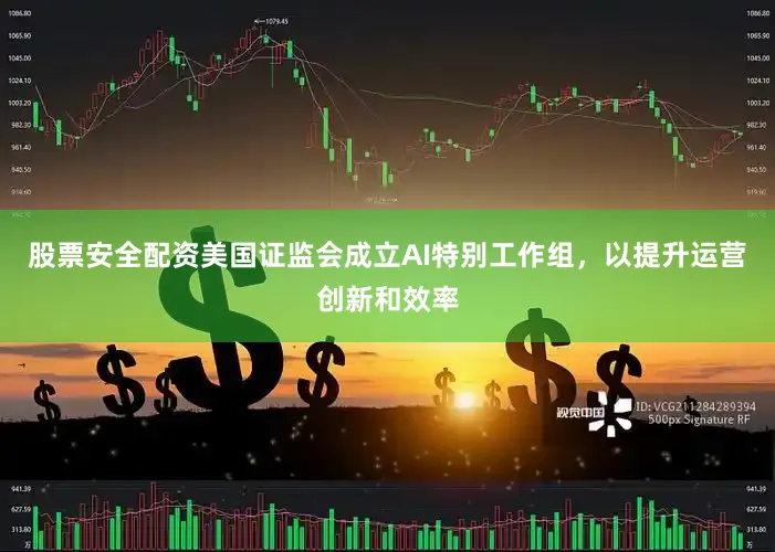 股票安全配资美国证监会成立AI特别工作组，以提升运营创新和效率