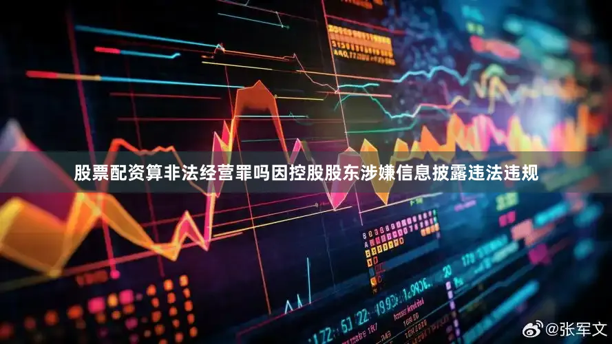 股票配资算非法经营罪吗因控股股东涉嫌信息披露违法违规