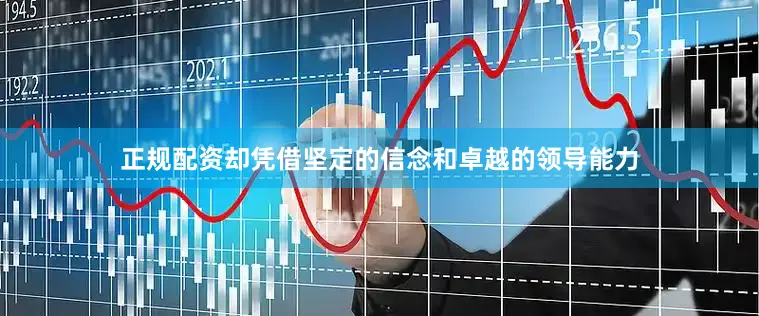 正规配资却凭借坚定的信念和卓越的领导能力