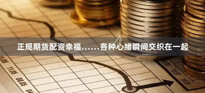 正规期货配资幸福……各种心绪瞬间交织在一起