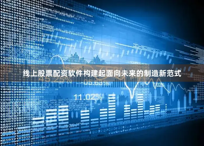 线上股票配资软件构建起面向未来的制造新范式