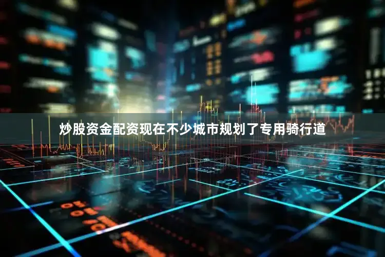 炒股资金配资现在不少城市规划了专用骑行道