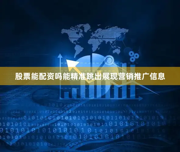 股票能配资吗能精准跳出展现营销推广信息