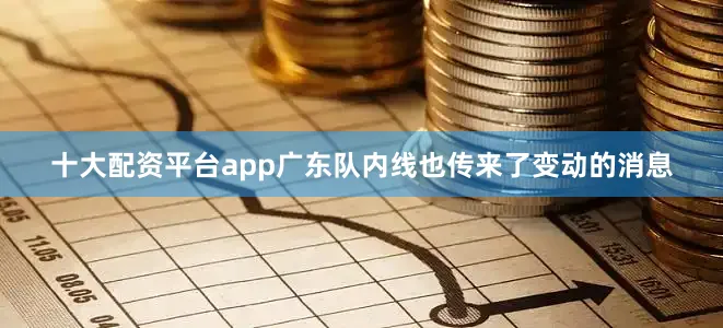 十大配资平台app广东队内线也传来了变动的消息