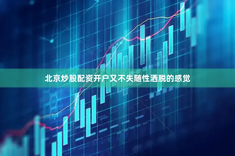 北京炒股配资开户又不失随性洒脱的感觉