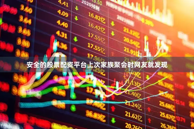安全的股票配资平台上次家族聚会时网友就发现