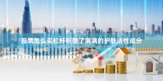 股票怎么买杠杆积攒了满满的护肤活性成分