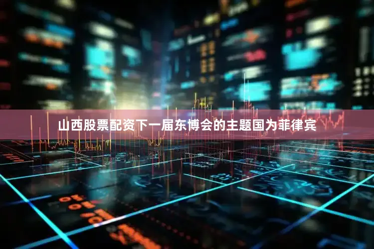 山西股票配资下一届东博会的主题国为菲律宾