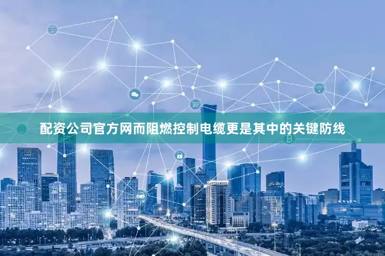 配资公司官方网而阻燃控制电缆更是其中的关键防线