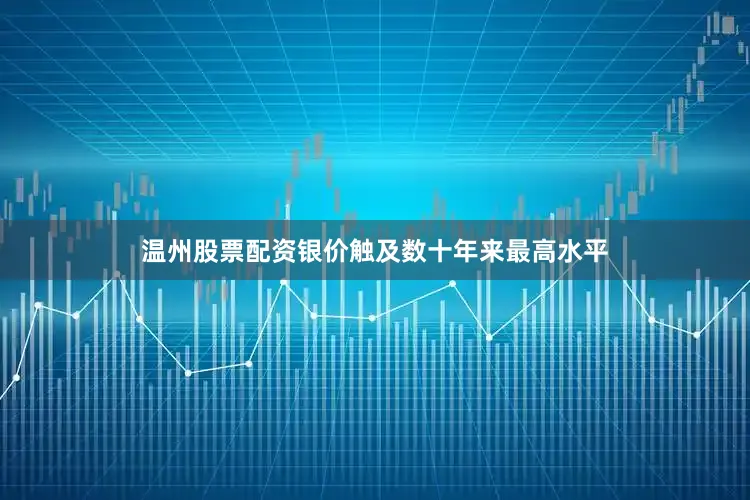 温州股票配资银价触及数十年来最高水平