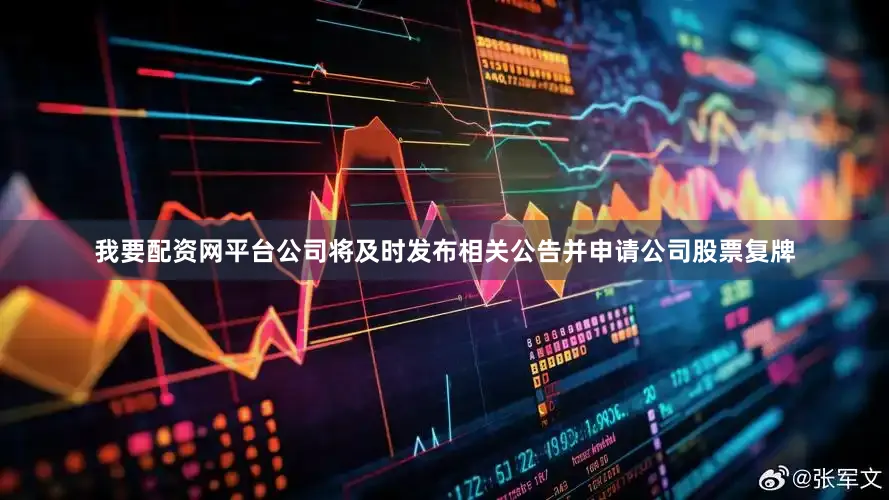 我要配资网平台公司将及时发布相关公告并申请公司股票复牌