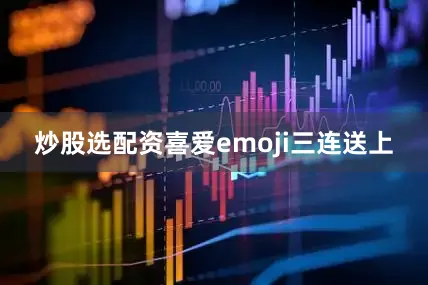 炒股选配资喜爱emoji三连送上