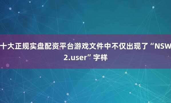 十大正规实盘配资平台游戏文件中不仅出现了“NSW2.user”字样