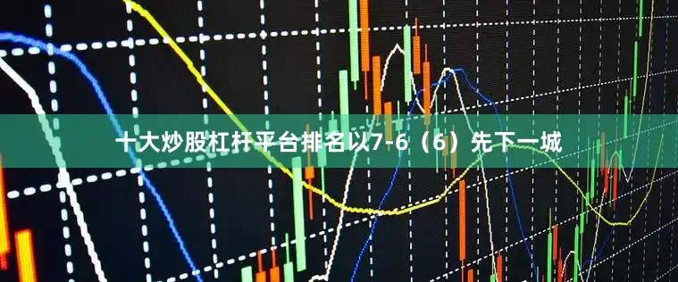 十大炒股杠杆平台排名以7-6（6）先下一城