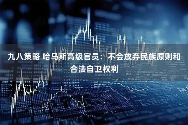 九八策略 哈马斯高级官员：不会放弃民族原则和合法自卫权利