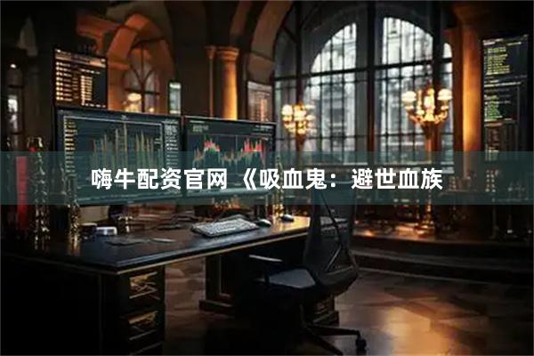 嗨牛配资官网 《吸血鬼：避世血族