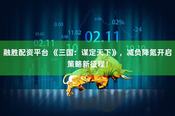 融胜配资平台 《三国：谋定天下》，减负降氪开启策略新征程！