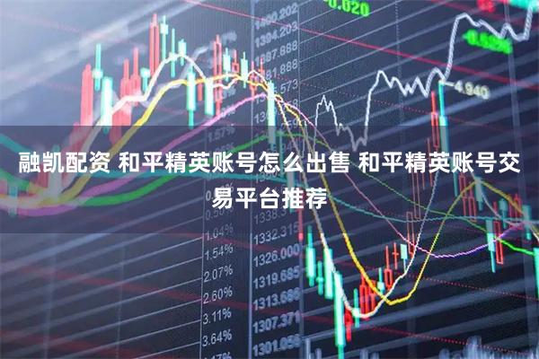 融凯配资 和平精英账号怎么出售 和平精英账号交易平台推荐