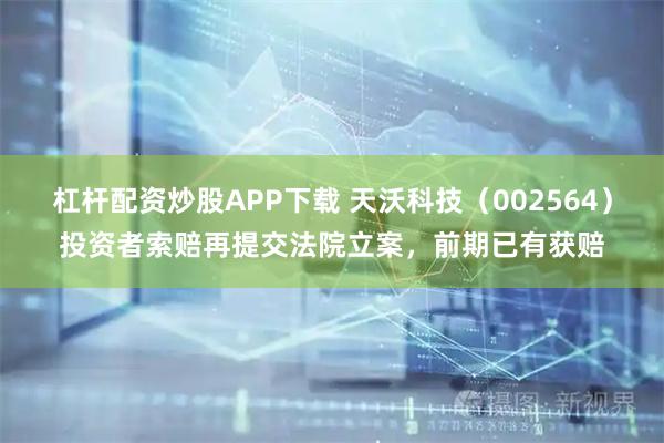 杠杆配资炒股APP下载 天沃科技（002564）投资者索赔再提交法院立案，前期已有获赔