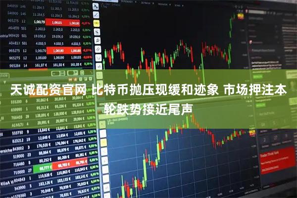 天诚配资官网 比特币抛压现缓和迹象 市场押注本轮跌势接近尾声