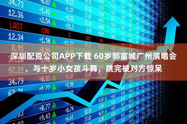 深圳配资公司APP下载 60岁郭富城广州演唱会，与十岁小女孩斗舞，跳完被对方惊呆
